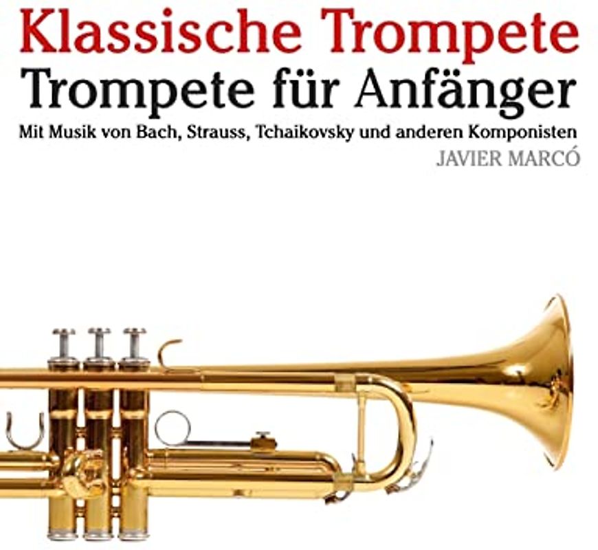 Klassische Trompete: Trompete für Anfänger. Mit Musik von Bach, Strauss, Tchaikovsky und anderen Komponisten