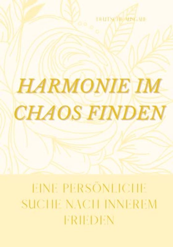 HARMONIE IM CHAOS FINDEN, EINE PERSÖNLICHE SUCHE NACH INNEREM FRIEDEN (DEUTSCHE AUSGABE)
