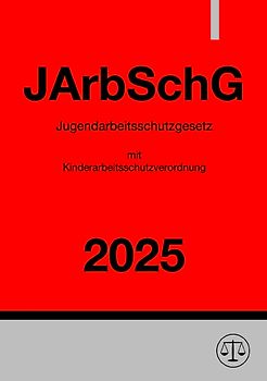 Jugendarbeitsschutzgesetz mit Kinderarbeitsschutzverordnung - JArbSchG 2025