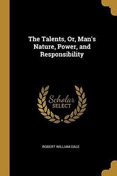 The Talents, Or, Man's Nature, Power, and Responsibility