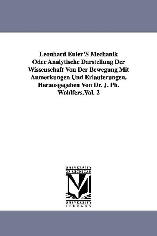 Leonhard Euler'S Mechanik Oder Analytische Darstellung Der Wissenschaft Von Der Bewegung Mit Anmerkungen Und Erläuterungen. Herausgegeben Von Dr. J. P