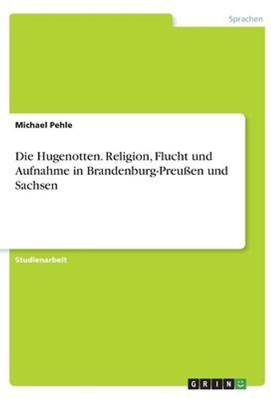 Die Hugenotten. Religion, Flucht und Aufnahme in Brandenburg-Preußen und Sachsen