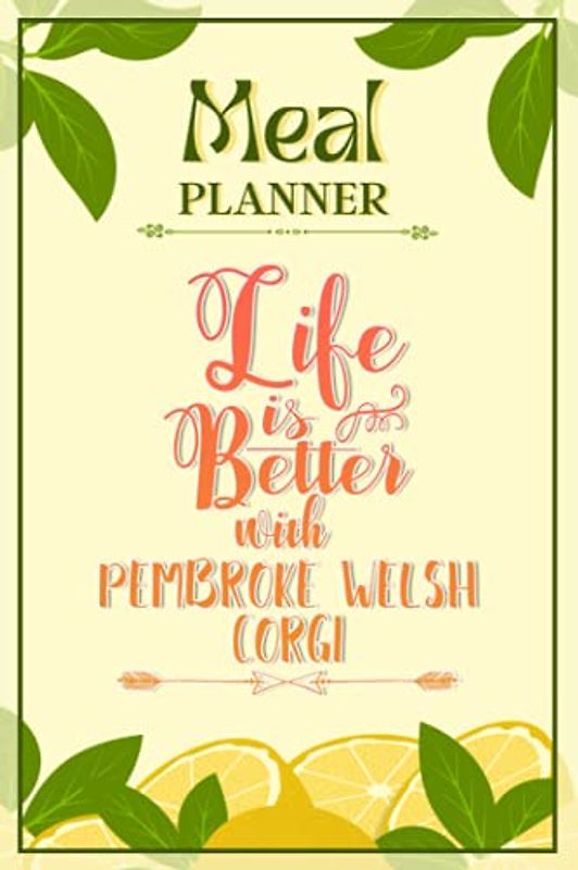 Weekly Meal Planner Notebook - Life Is Better With Pembroke Welsh Corgi: Track And Plan Your Meals Weekly (52 Week Food Planner / Diary / Log / Journal / Calendar): Meal Prep And Planning Grocery List