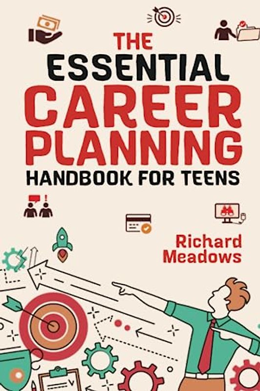 The Essential Career Planning Handbook for Teens: The Ultimate Guide for Teenagers to Plan, Pursue, and Thrive in Their Future Professions (The Essential Life Skills Series for Teens)
