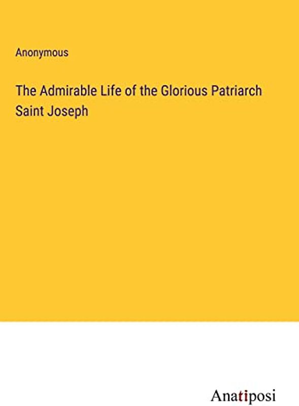 The Admirable Life of the Glorious Patriarch Saint Joseph