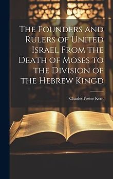 The Founders and Rulers of United Israel From the Death of Moses to the Division of the Hebrew Kingd