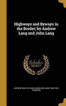 Highways and Byways in the Border; by Andrew Lang and John Lang