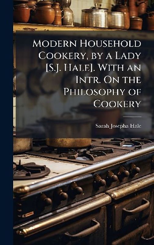 Modern Household Cookery, by a Lady [S.J. Hale]. With an Intr. On the Philosophy of Cookery