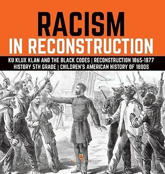 Racism in Reconstruction Ku Klux Klan and the Black Codes Reconstruction 1865-1877 History 5th Grade Children's American History of 1800s