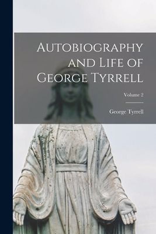 Autobiography and Life of George Tyrrell; Volume 2