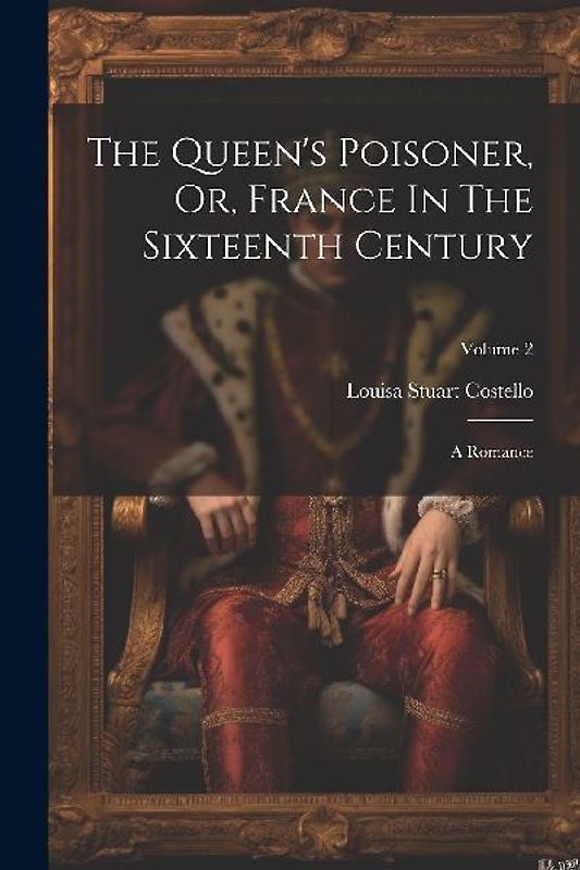 The Queen's Poisoner, Or, France In The Sixteenth Century: A Romance; Volume 2