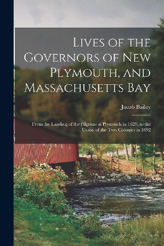 Lives of the Governors of New Plymouth, and Massachusetts Bay; From the Landing of the Pilgrims at Plymouth in 1620, to the Union of the Two Colonies
