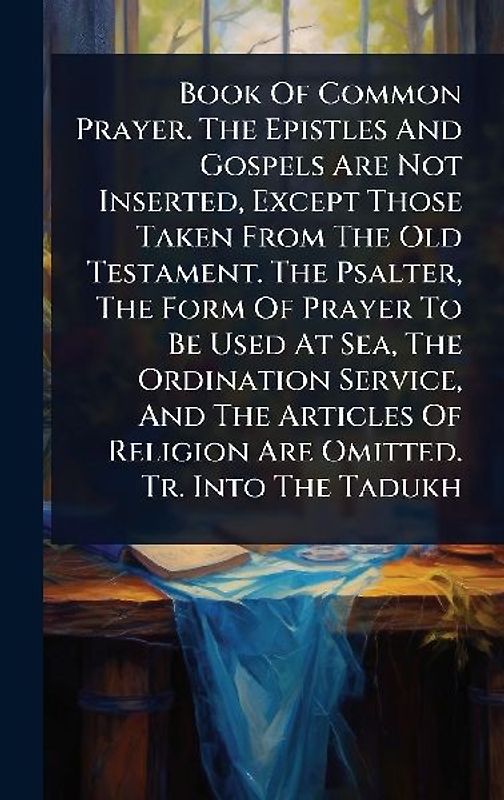 Book Of Common Prayer. The Epistles And Gospels Are Not Inserted, Except Those Taken From The Old Testament. The Psalter, The Form Of Prayer To Be Used At Sea, The Ordination Service, And The Articles Of Religion Are Omitted. Tr. Into The Tadukh