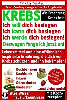 Wie Ernährung Krebs heilt: KREBS – ich will dich besiegen, ich kann dich besiegen, ich werde dich besiegen!