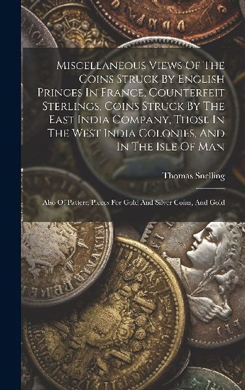 Miscellaneous Views Of The Coins Struck By English Princes In France, Counterfeit Sterlings, Coins Struck By The East India Company, Those In The West India Colonies, And In The Isle Of Man