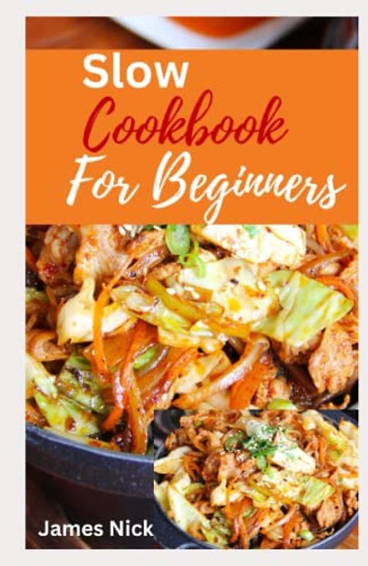 Slow Cookbook for Beginners: The Essential Guide to Mastering Slow Cooking for the Busy Home Cook