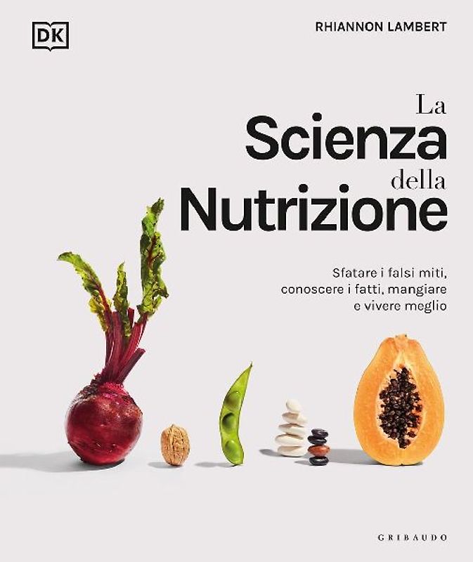 La scienza della nutrizione. Sfatare i falsi miti, conoscere i fatti, mangiare e vivere meglio