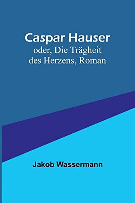 Caspar Hauser; oder, Die Trägheit des Herzens, Roman