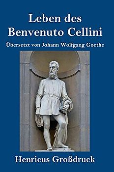 Leben des Benvenuto Cellini, florentinischen Goldschmieds und Bildhauers (Großdruck): Von ihm selbst geschrieben