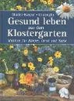 Gesund leben aus dem Klostergarten. Medizin für Körper, Geist und Seele