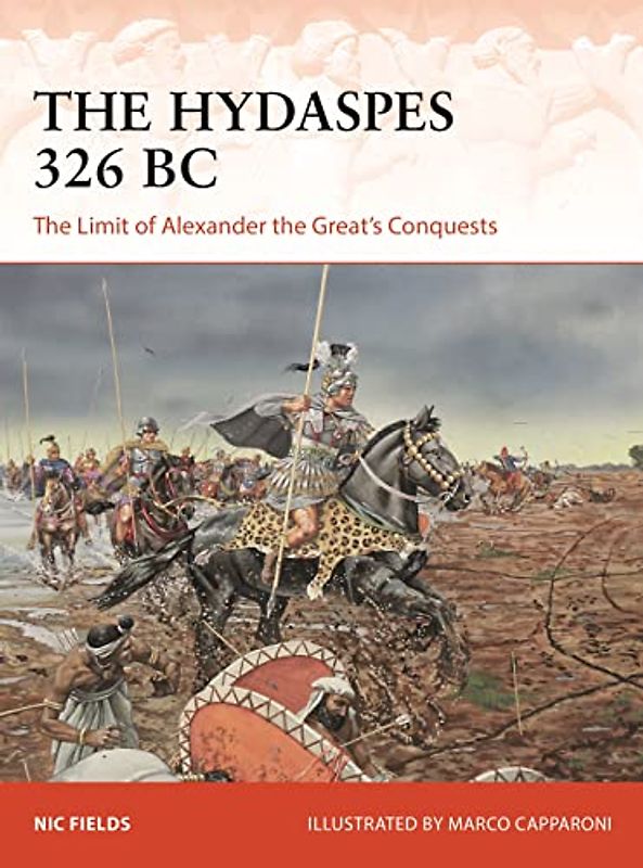 The Hydaspes 326 BC: The Limit of Alexander the Great’s Conquests (Campaign)