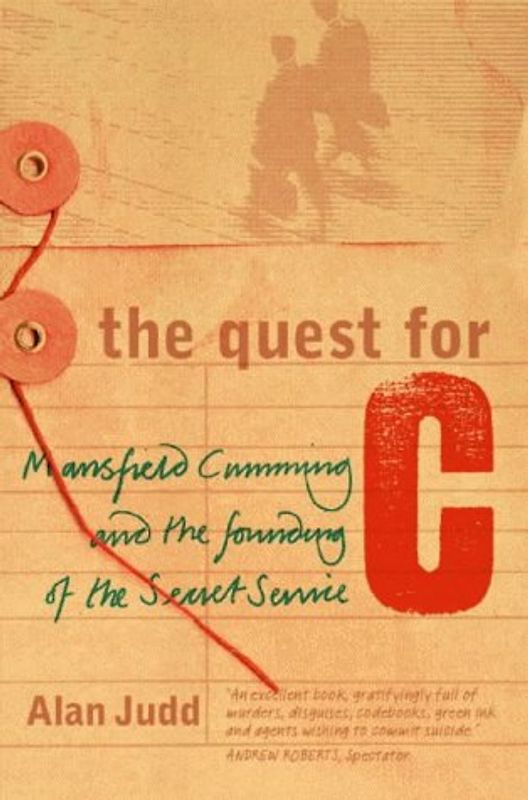 The Quest for C: Sir Mansfield Cumming and the Founding of the British Secret Service: Mansfield Cumming and the Founding of the Secret Service