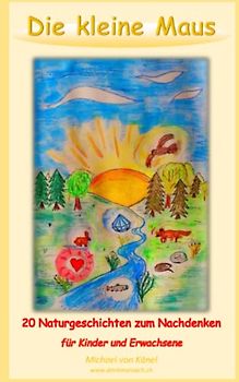 Die kleine Maus: 20 Naturgeschichten zum Nachdenken für Kinder und Erwachsene (Philosophie und Bildung)