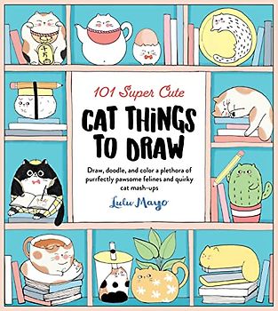 101 Super Cute Cat Things to Draw: Draw, doodle, and color a plethora of purrfectly pawsome felines and quirky cat mash-ups (1) (101 Things to Draw, Band 1)