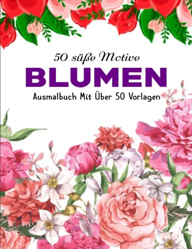 Traumhafte Blumen Malbuch - Entspannen: 50 Blumen Motiven fur Meditieren & Stress Abbauen | Das große Malbuch für Erwachsene mit Blumenmuster | Ausmalbuch Mit Über 50 Vorlagen