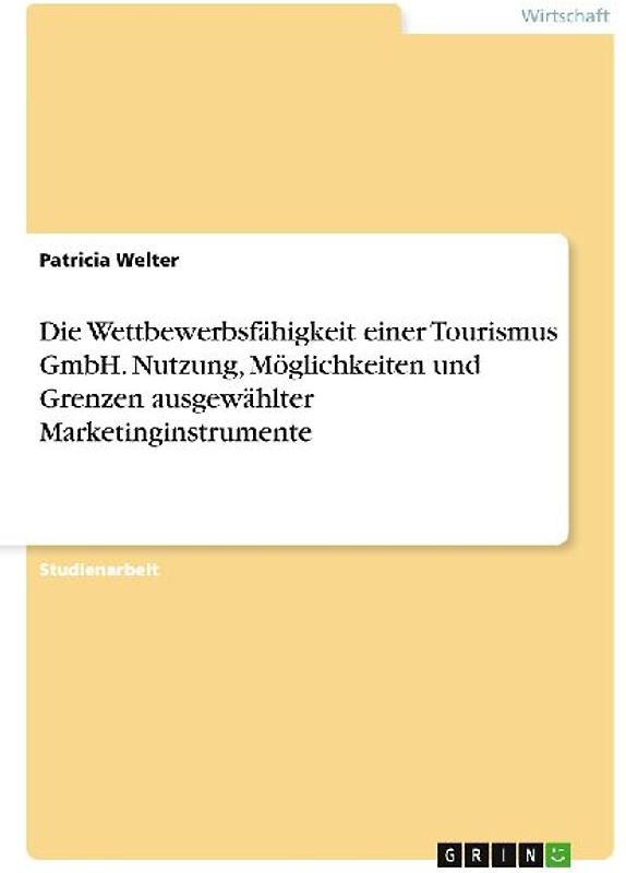 Die Wettbewerbsfähigkeit einer Tourismus GmbH. Nutzung, Möglichkeiten und Grenzen ausgewählter Marketinginstrumente