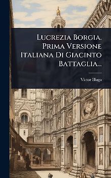 Lucrezia Borgia. Prima Versione Italiana Di Giacinto Battaglia...