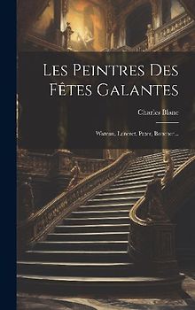 Les Peintres Des Fêtes Galantes: Wateau, Lancret, Pater, Boucher...