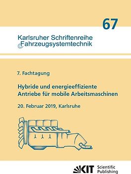 Hybride und energieeffiziente Antriebe für mobile Arbeitsmaschinen : 7. Fachtagung, 20. Februar 2019, Karlsruhe
