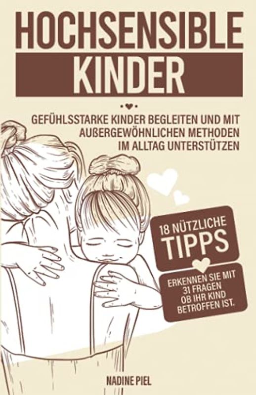 Hochsensible Kinder: Gefühlsstarke Kinder begleiten und mit außergewöhnlichen Methoden im Alltag unterstützen