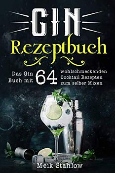 Gin Rezeptbuch: Das Gin Buch mit 64 wohlschmeckenden Cocktail Rezepten zum selber Mixen.