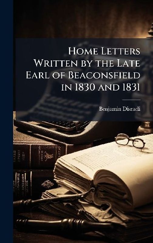 Home Letters Written by the Late Earl of Beaconsfield in 1830 and 1831