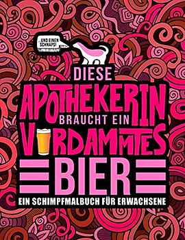 Diese Apothekerin braucht ein verdammtes Bier: Ein Schimpfmalbuch für Erwachsene: Ein lustiges Malbuch für Erwachsene zur Entspannung und Stressabbau ... Pharmaforscherinnen und Pharmaziestudentinnen