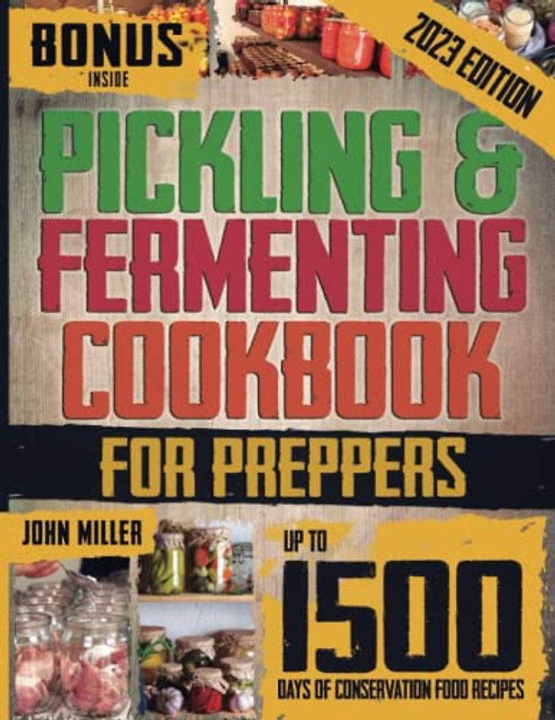 Pickling & Fermenting Cookbook for Preppers: Unlock up to 1500 Days of Preservation & Discover Easy Nutritious Recipes to Transform Your Pantry into a Self-Sufficient Solution for Any Crisis.