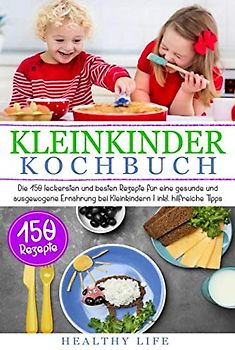 Kleinkinder Kochbuch: Die 150 leckersten und besten Rezepte für eine gesunde und ausgewogene Ernährung bei Kleinkindern | inkl. hilfreiche Tipps