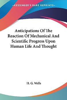Anticipations Of The Reaction Of Mechanical And Scientific Progress Upon Human Life And Thought