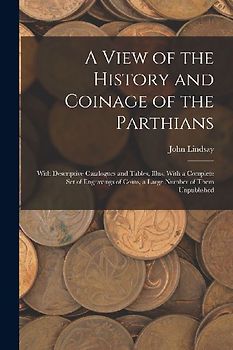 A View of the History and Coinage of the Parthians