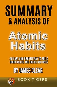 Summary and Analysis of Atomic Habits: An Easy and Proven Way to Build Good Habits and Break Bad Ones by James Clear