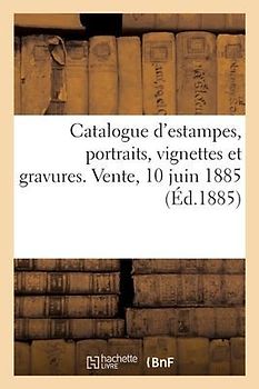 Catalogue d'Estampes Anciennes Et Modernes, Portraits, Suites de Vignettes Et Gravures En Lots