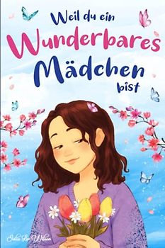 Weil du ein wunderbares Mädchen bist: Motivierende Geschichten, die Mädchen beibringen, mutig zu sein und immer an sich selbst zu glauben. Ideal für Mädchen und junge Frauen