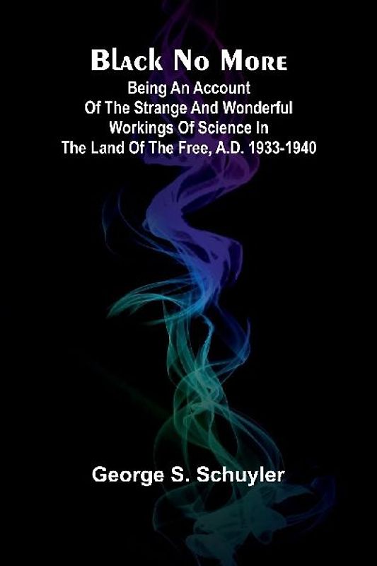 Black No More; Being An Account Of The Strange And Wonderful Workings Of Science In The Land Of The Free, A.D. 1933-1940
