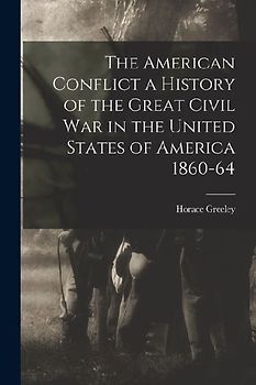 The American Conflict a History of the Great Civil War in the United States of America 1860-64