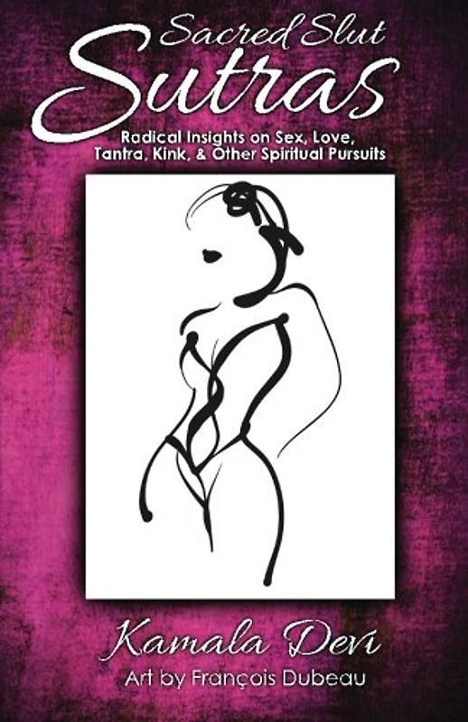 Sacred Slut Sutras: Radical Insights On Sex, Love, Tantra, Kink & Other Spiritual Pursuits