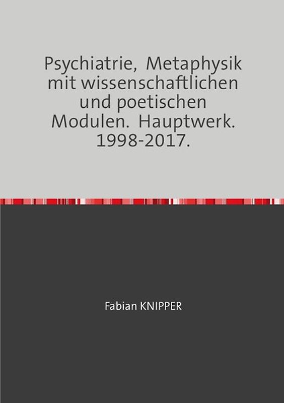 Psychiatrie, Metaphysik mit wissenschaftlichen und poetischen Modulen. Hauptwerk. 1998-2017.
