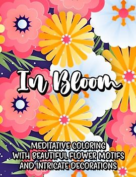 In Bloom: Meditative Coloring with Beautiful Flower Motifs and Intricate Decorations
