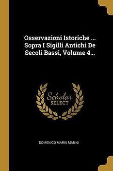Osservazioni Istoriche ... Sopra I Sigilli Antichi De Secoli Bassi, Volume 4...
